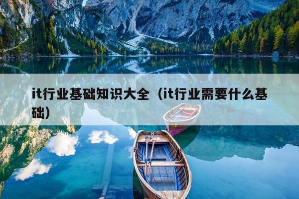 it行业基础知识大全（it行业需要什么基础）