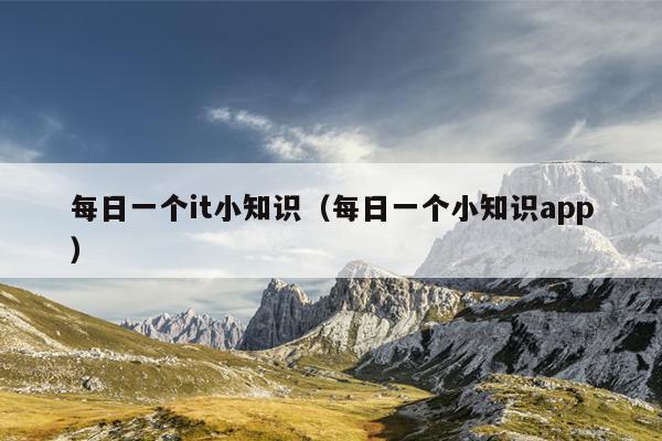 每日一个it小知识（每日一个小知识app）