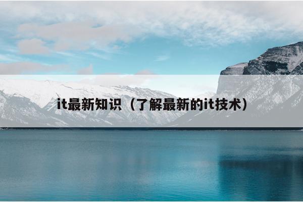 it最新知识（了解最新的it技术）