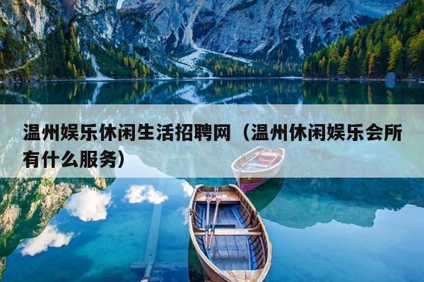 温州娱乐休闲生活招聘网（温州休闲娱乐会所有什么服务）