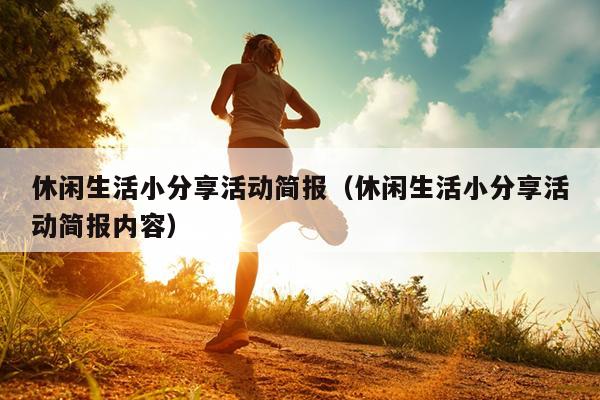 休闲生活小分享活动简报（休闲生活小分享活动简报内容）