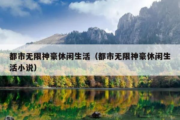 都市无限神豪休闲生活（都市无限神豪休闲生活小说）