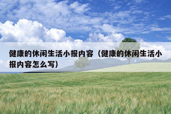 健康的休闲生活小报内容（健康的休闲生活小报内容怎么写）