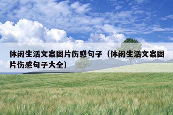 休闲生活文案图片伤感句子（休闲生活文案图片伤感句子大全）