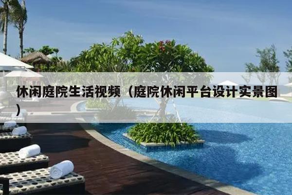 休闲庭院生活视频（庭院休闲平台设计实景图）