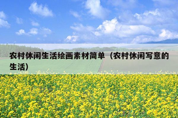 农村休闲生活绘画素材简单（农村休闲写意的生活）