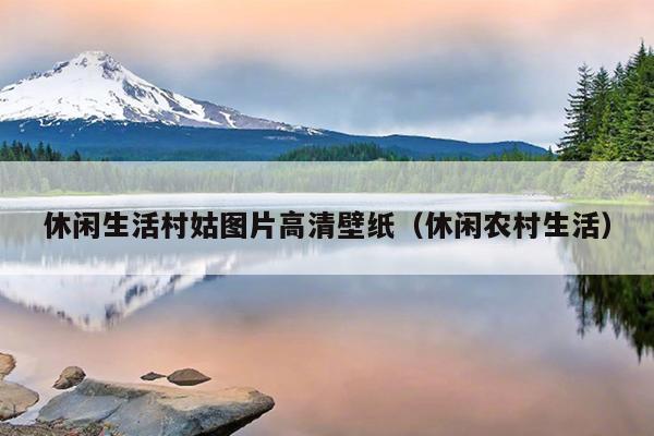 休闲生活村姑图片高清壁纸（休闲农村生活）