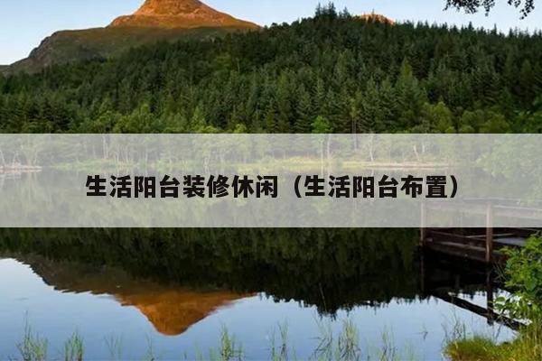 生活阳台装修休闲（生活阳台布置）