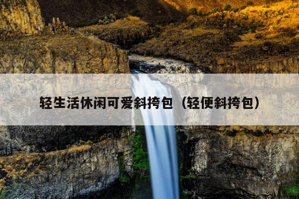 轻生活休闲可爱斜挎包（轻便斜挎包）