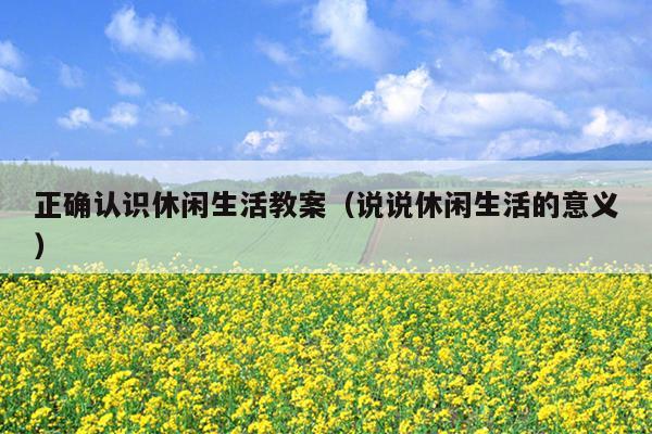 正确认识休闲生活教案（说说休闲生活的意义）