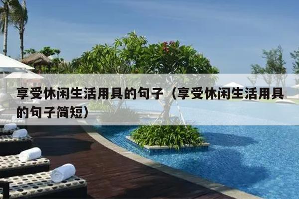 享受休闲生活用具的句子（享受休闲生活用具的句子简短）