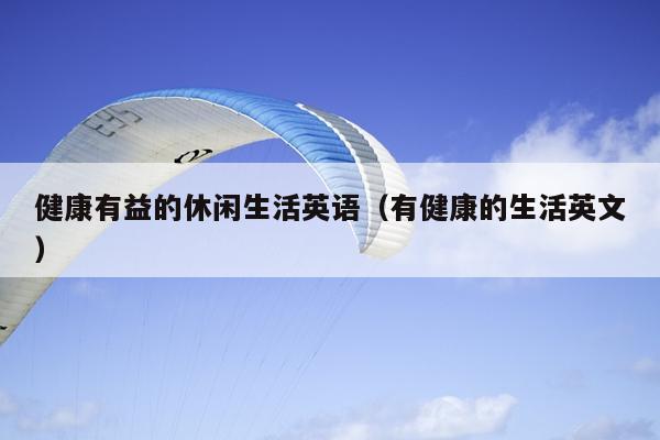 健康有益的休闲生活英语（有健康的生活英文）