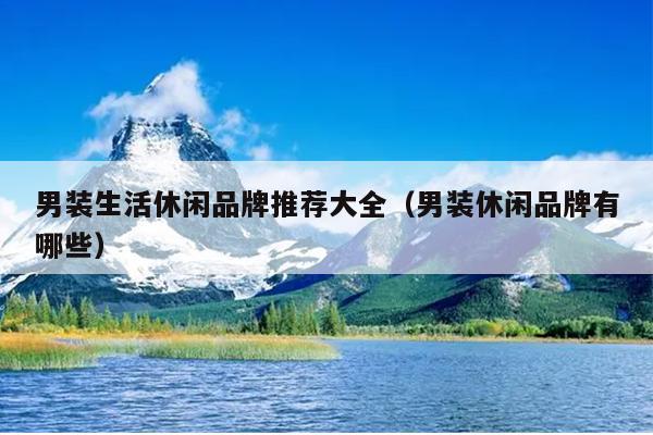 男装生活休闲品牌推荐大全（男装休闲品牌有哪些）