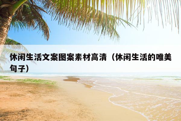 休闲生活文案图案素材高清（休闲生活的唯美句子）