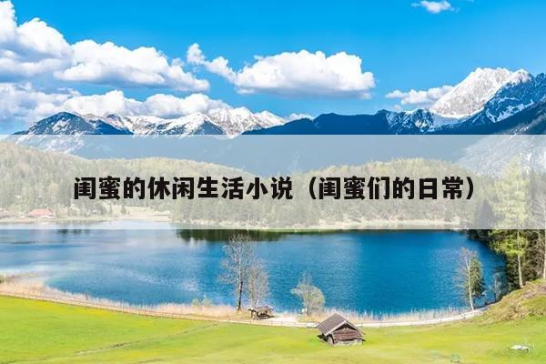 闺蜜的休闲生活小说（闺蜜们的日常）