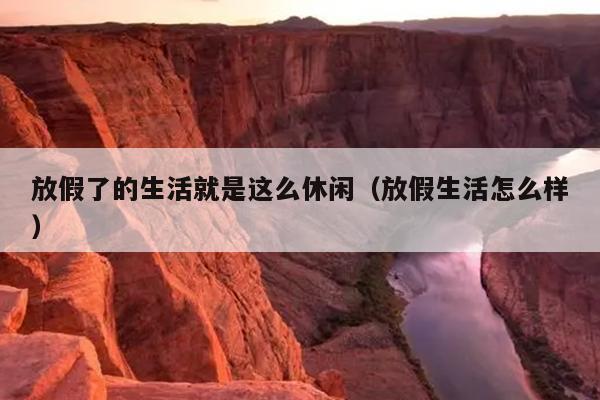 放假了的生活就是这么休闲（放假生活怎么样）