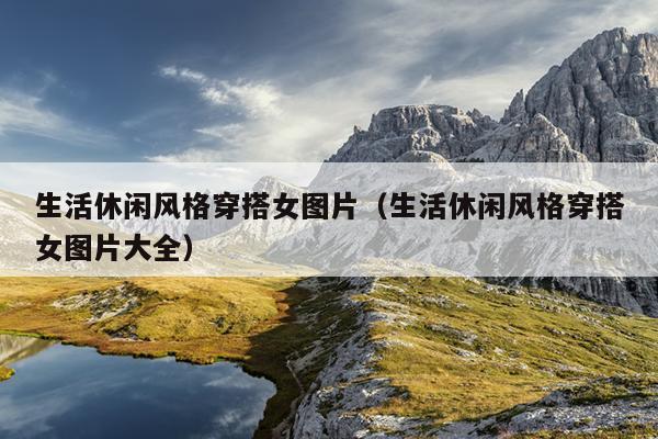 生活休闲风格穿搭女图片（生活休闲风格穿搭女图片大全）