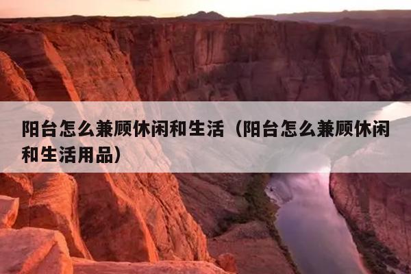 阳台怎么兼顾休闲和生活（阳台怎么兼顾休闲和生活用品）
