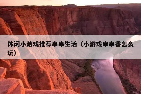 休闲小游戏推荐串串生活（小游戏串串香怎么玩）