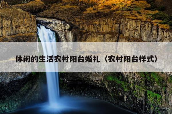 休闲的生活农村阳台婚礼（农村阳台样式）