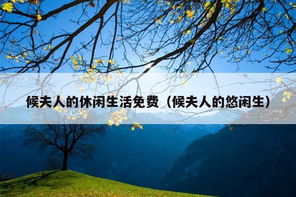 候夫人的休闲生活免费（候夫人的悠闲生）