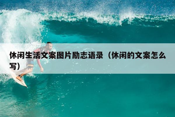 休闲生活文案图片励志语录（休闲的文案怎么写）