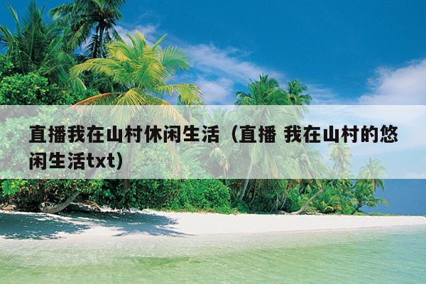 直播我在山村休闲生活（直播 我在山村的悠闲生活txt）