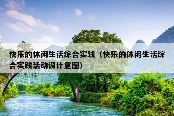 快乐的休闲生活综合实践（快乐的休闲生活综合实践活动设计意图）