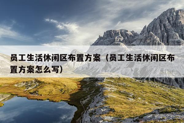 员工生活休闲区布置方案（员工生活休闲区布置方案怎么写）