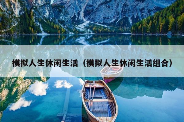模拟人生休闲生活（模拟人生休闲生活组合）