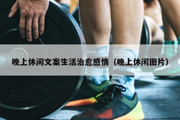 晚上休闲文案生活治愈感情（晚上休闲图片）