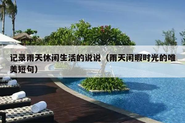 记录雨天休闲生活的说说（雨天闲暇时光的唯美短句）