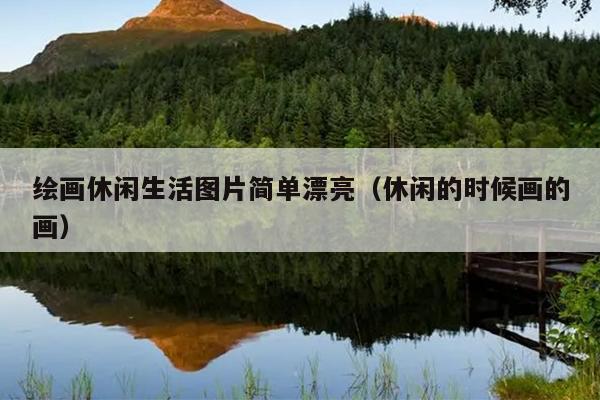 绘画休闲生活图片简单漂亮（休闲的时候画的画）