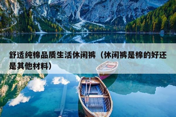舒适纯棉品质生活休闲裤（休闲裤是棉的好还是其他材料）