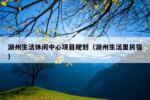 湖州生活休闲中心项目规划（湖州生活里民宿）